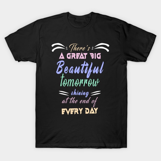 Great Big Beautiful Tomorrow: Amazing newest design about There's A Great Big Beautiful Tomorrow T-Shirt by Ksarter